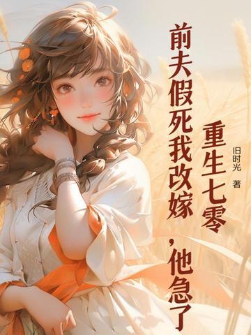 重生七零:前夫假死我改嫁,他急了 重生七零:前夫假死我改嫁,他急了
