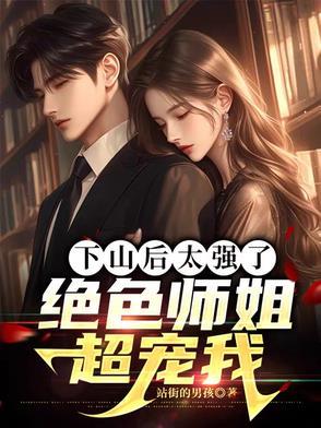 下山后太强了,绝色师姐超宠我 下山后太强了,绝色师姐超宠我