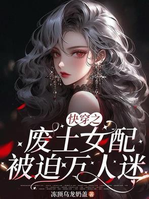 快穿之废土女配被迫万人迷 快穿之废土女配被迫万人迷
