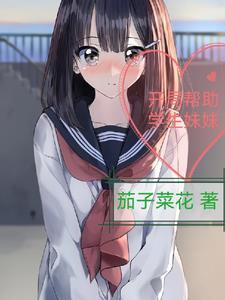 开局帮助学生妹妹 开局帮助学生妹妹