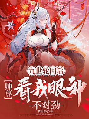 九世轮回后,师尊看我眼神不对劲 九世轮回后,师尊看我眼神不对劲