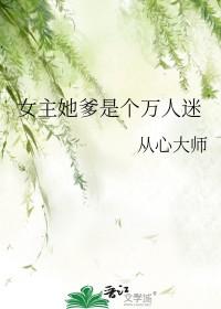 女主她爹是个万人迷 女主她爹是个万人迷