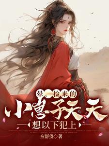 晕,捡来的小崽子天天想以下犯上 晕,捡来的小崽子天天想以下犯上