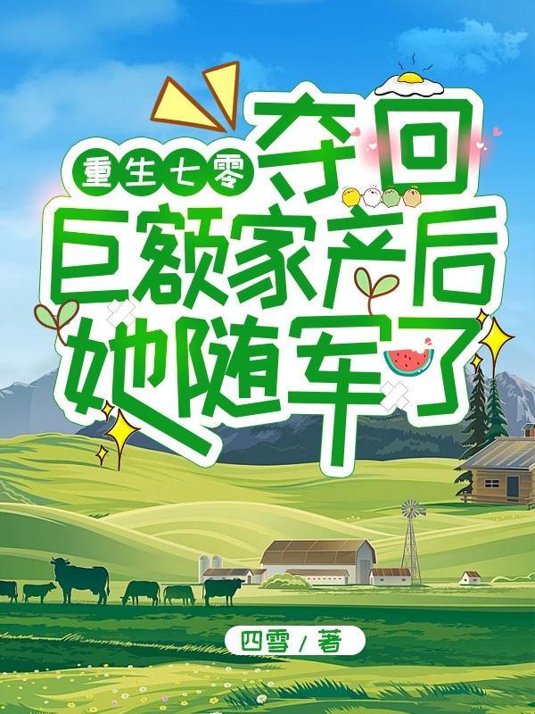 重生七零夺回巨额家产后她随军了 重生七零夺回巨额家产后她随军了
