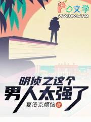 明侦之这个男人太强了 明侦之这个男人太强了