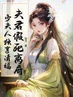夫君假死离府,少夫人独享清福 夫君假死离府,少夫人独享清福