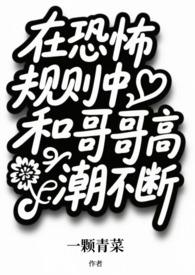 在恐怖规则中和哥哥高潮不断&&(兄妹np) 在恐怖规则中和哥哥高潮不断&&(兄妹np)