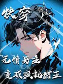 快穿:无情男主变成疯批醋王 快穿:无情男主变成疯批醋王