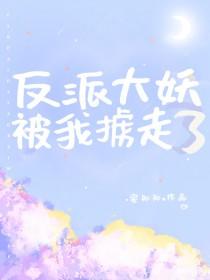 反派大妖被我掳走了 反派大妖被我掳走了