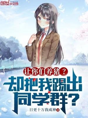 让你们养猪?却把我踢出同学群? 让你们养猪?却把我踢出同学群?