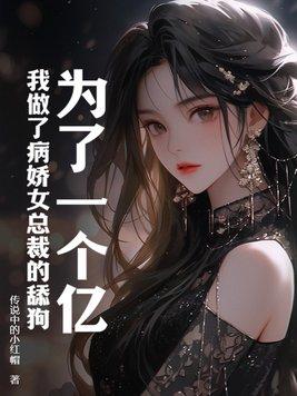 为了一个亿,我做了病娇女总裁的舔狗 为了一个亿,我做了病娇女总裁的舔狗