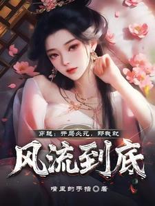 穿越:开局必死,那我就风流到底 穿越:开局必死,那我就风流到底